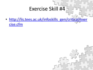 Exercise Skill #4
• http://lis.tees.ac.uk/infoskills_gen/critical/exer
cise.cfm
 