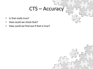 CTS – Accuracy
• Is that really true?
• How could we check that?
• How could we find out if that is true?
 