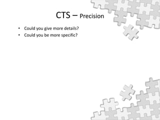 CTS – Precision
• Could you give more details?
• Could you be more specific?
 