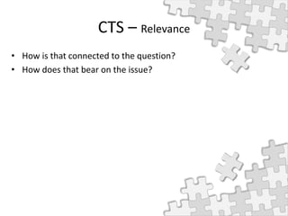 CTS – Relevance
• How is that connected to the question?
• How does that bear on the issue?
 