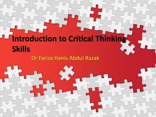 Introduction to Critical Thinking
Skills
Dr Fariza Hanis Abdul Razak
 