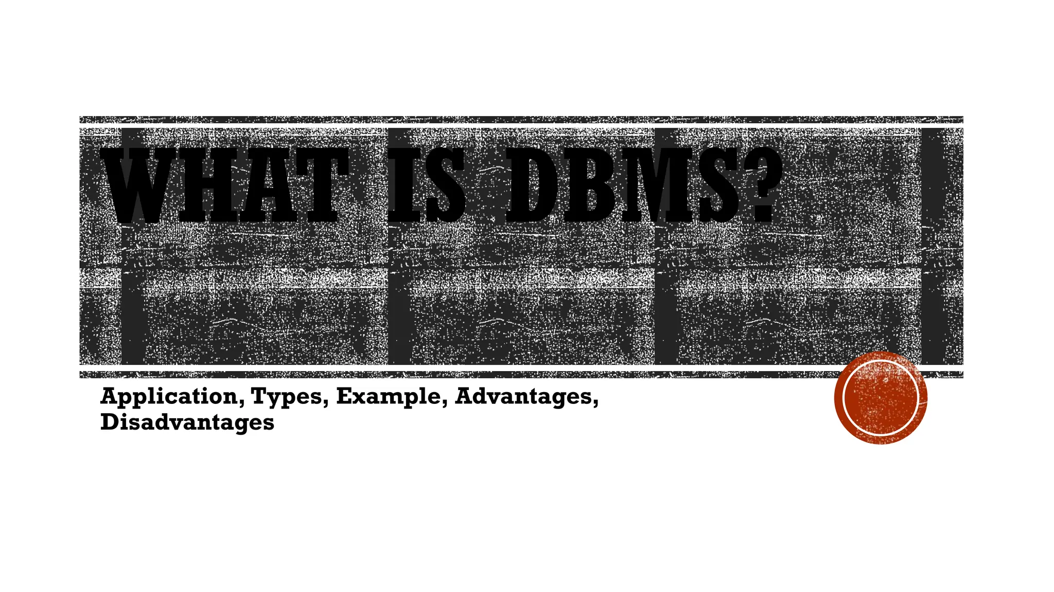 WHAT IS DBMS?
Application, Types, Example, Advantages,
Disadvantages
 