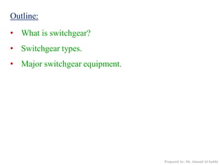 Outline:
• What is switchgear?
• Switchgear types.
• Major switchgear equipment.
Prepared by: Dr. Ahmad Al-Subhi
 