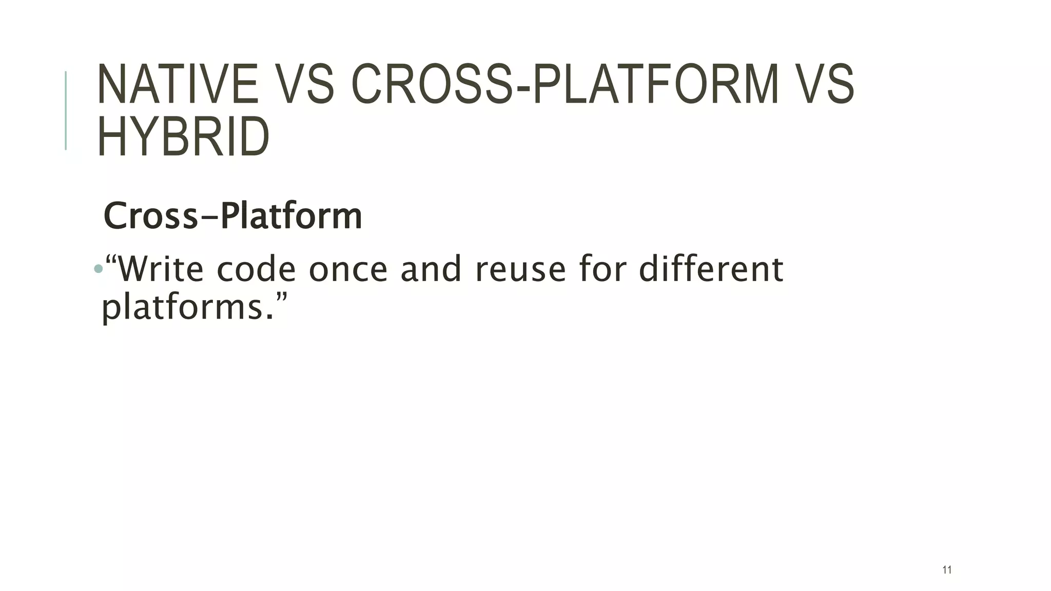 NATIVE VS CROSS-PLATFORM VS
HYBRID
Cross-Platform
•“Write code once and reuse for different
platforms.”
11
 
