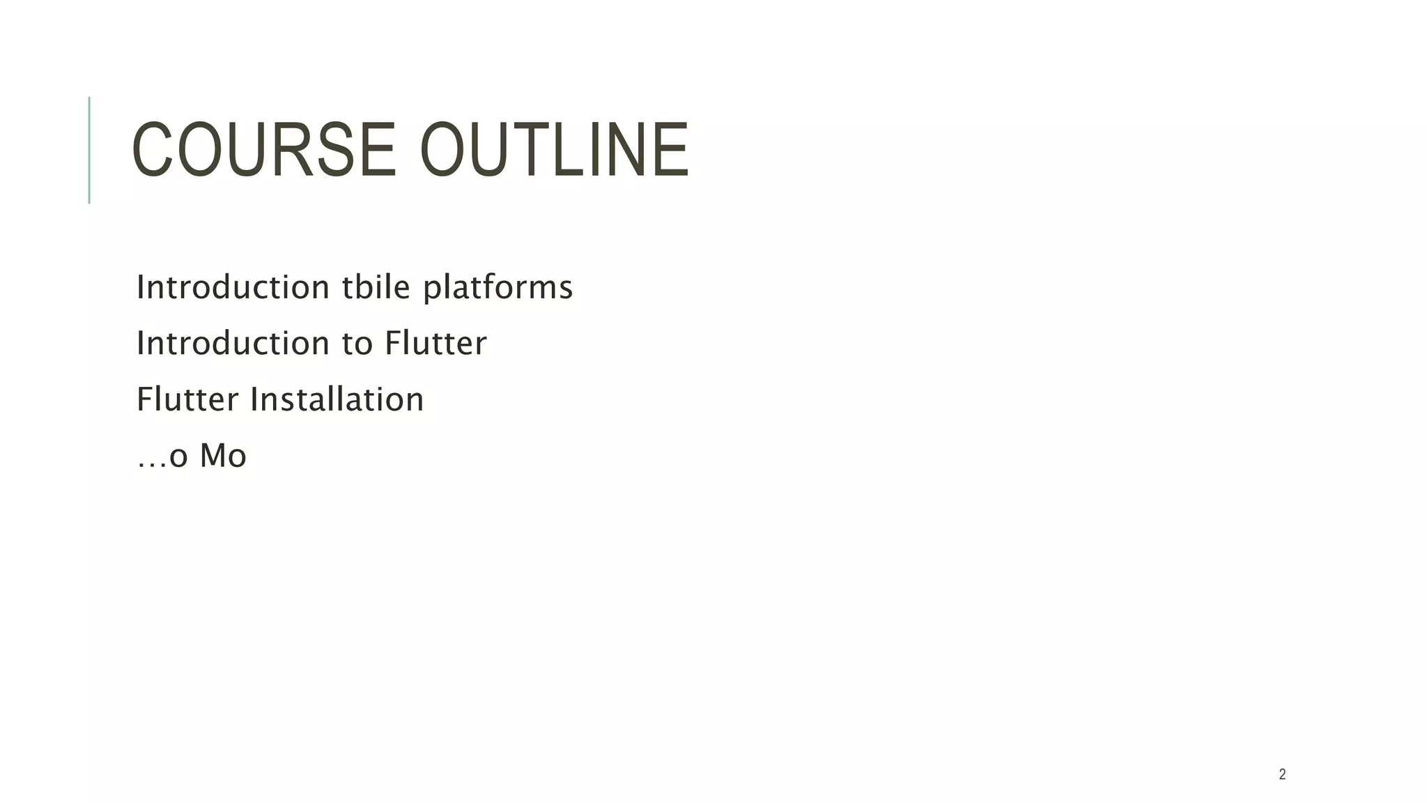 COURSE OUTLINE
Introduction tbile platforms
Introduction to Flutter
Flutter Installation
…o Mo
2
 