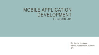 MOBILE APPLICATION
DEVELOPMENT
LECTURE-01
Dr. Ha,od H. Awan
hamid.hussain@se.iiui.edu
.pk
1
 