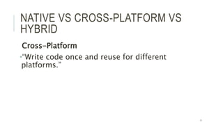 NATIVE VS CROSS-PLATFORM VS
HYBRID
Cross-Platform
•“Write code once and reuse for different
platforms.”
11
 