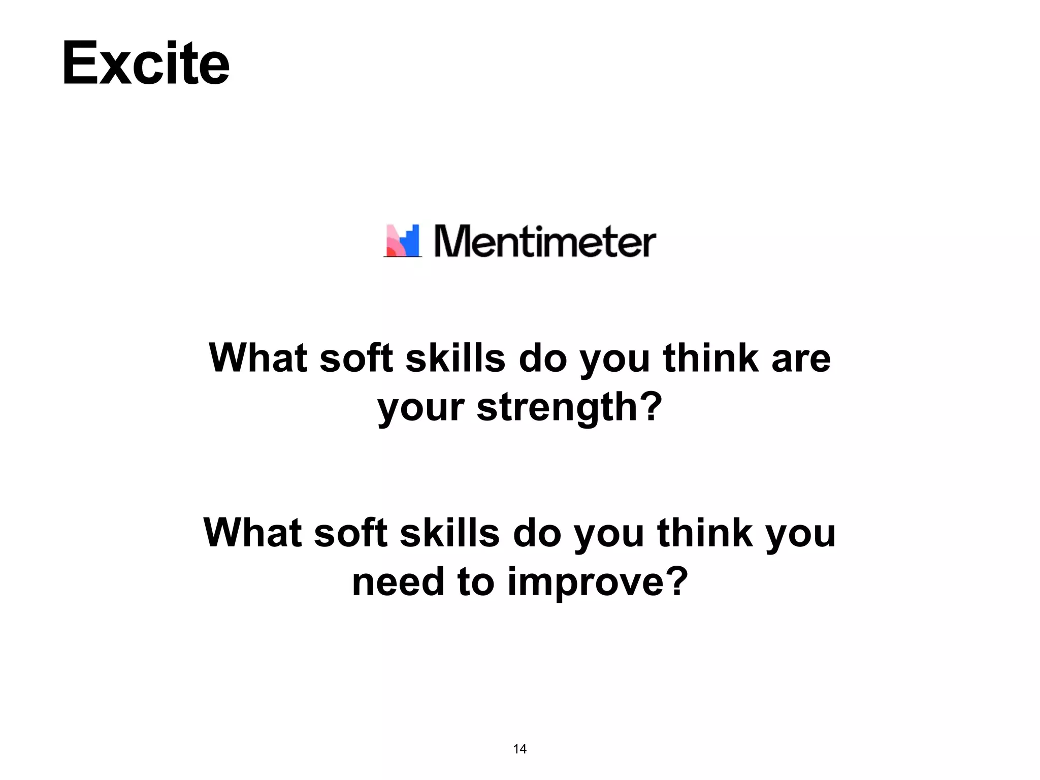 Excite
What soft skills do you think are
your strength?
What soft skills do you think you
need to improve?
14
 