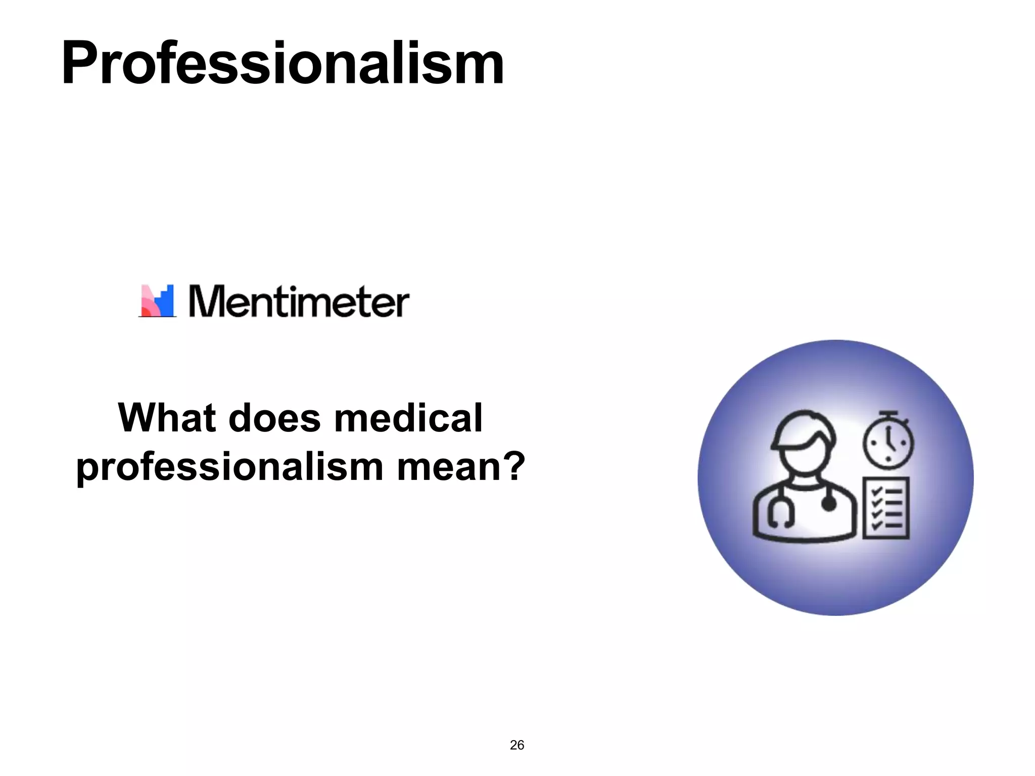 Professionalism
What does medical
professionalism mean?
26
 