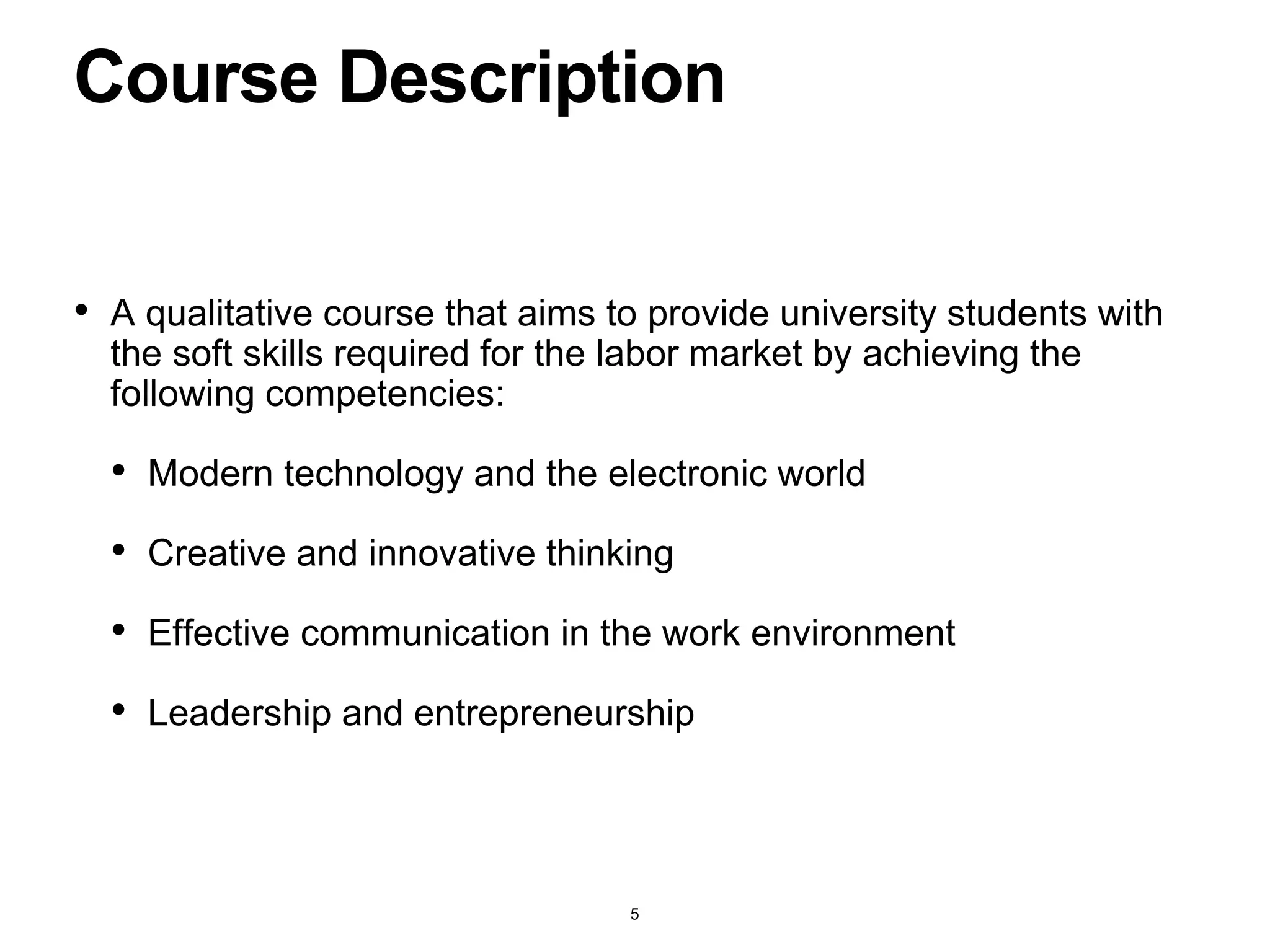 • A qualitative course that aims to provide university students with
the soft skills required for the labor market by achieving the
following competencies:
• Modern technology and the electronic world
• Creative and innovative thinking
• Effective communication in the work environment
• Leadership and entrepreneurship
Course Description
5
 