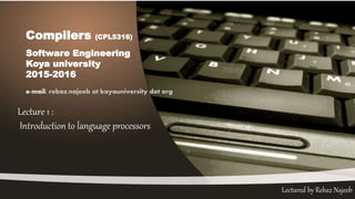 Lectured by Rebaz Najeeb
Compilers (CPL5316)
Software Engineering
Koya university
2015-2016
e-mail: rebaz.najeeb at koyauniversity dot org
Lecture 1 :
Introduction to language processors
 