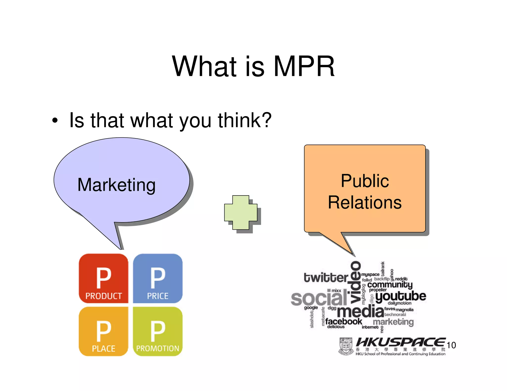 What is MPR
• Is that what you think?


  Marketing
  Marketing                  Public
                             Public
                            Relations
                            Relations




                                        10
 