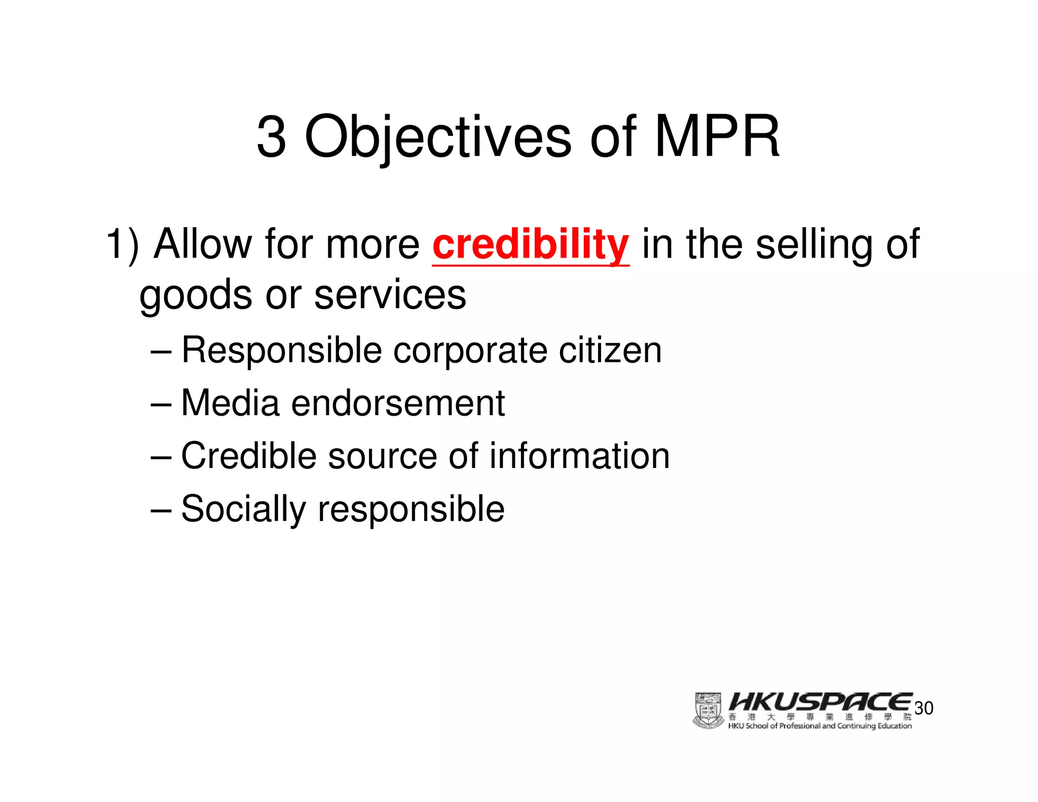 3 Objectives of MPR
1) Allow for more credibility in the selling of
  goods or services
  – Responsible corporate citizen
  – Media endorsement
  – Credible source of information
  – Socially responsible




                                              30
 