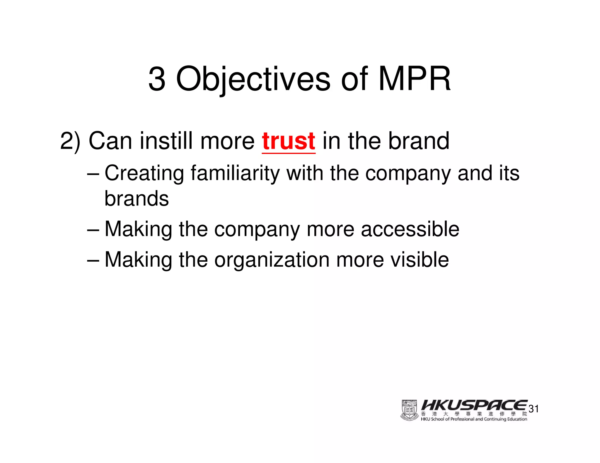 3 Objectives of MPR
2) Can instill more trust in the brand
  – Creating familiarity with the company and its
    brands
  – Making the company more accessible
  – Making the organization more visible




                                                    31
 
