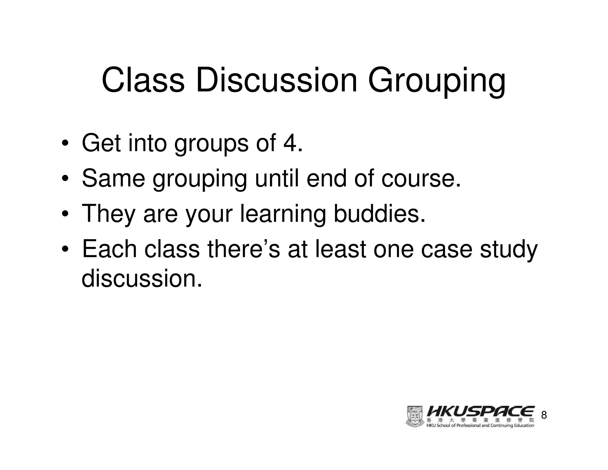Class Discussion Grouping
•   Get into groups of 4.
•   Same grouping until end of course.
•   They are your learning buddies.
•   Each class there’s at least one case study
    discussion.




                                                 8
 