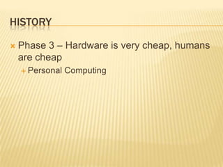HISTORY

   Phase 3 – Hardware is very cheap, humans
    are cheap
     Personal   Computing
 