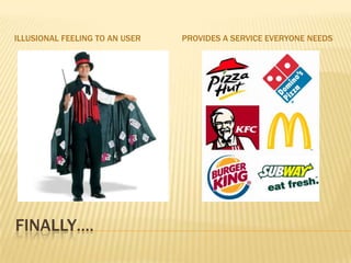 ILLUSIONAL FEELING TO AN USER   PROVIDES A SERVICE EVERYONE NEEDS




FINALLY….
 