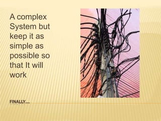 A complex
System but
keep it as
simple as
possible so
that It will
work


FINALLY….
 