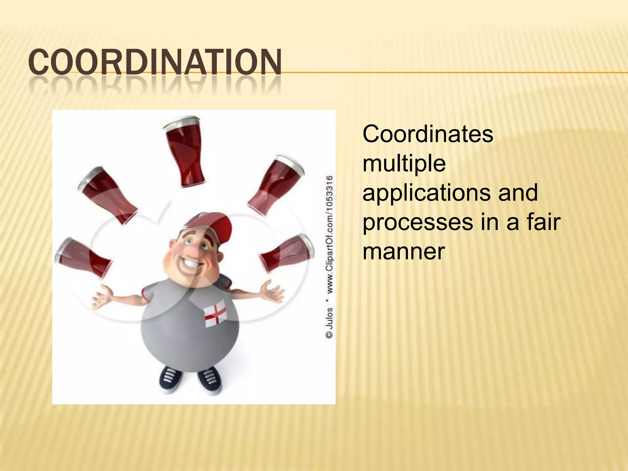COORDINATION
               Coordinates
               multiple
               applications and
               processes in a fair
               manner
 
