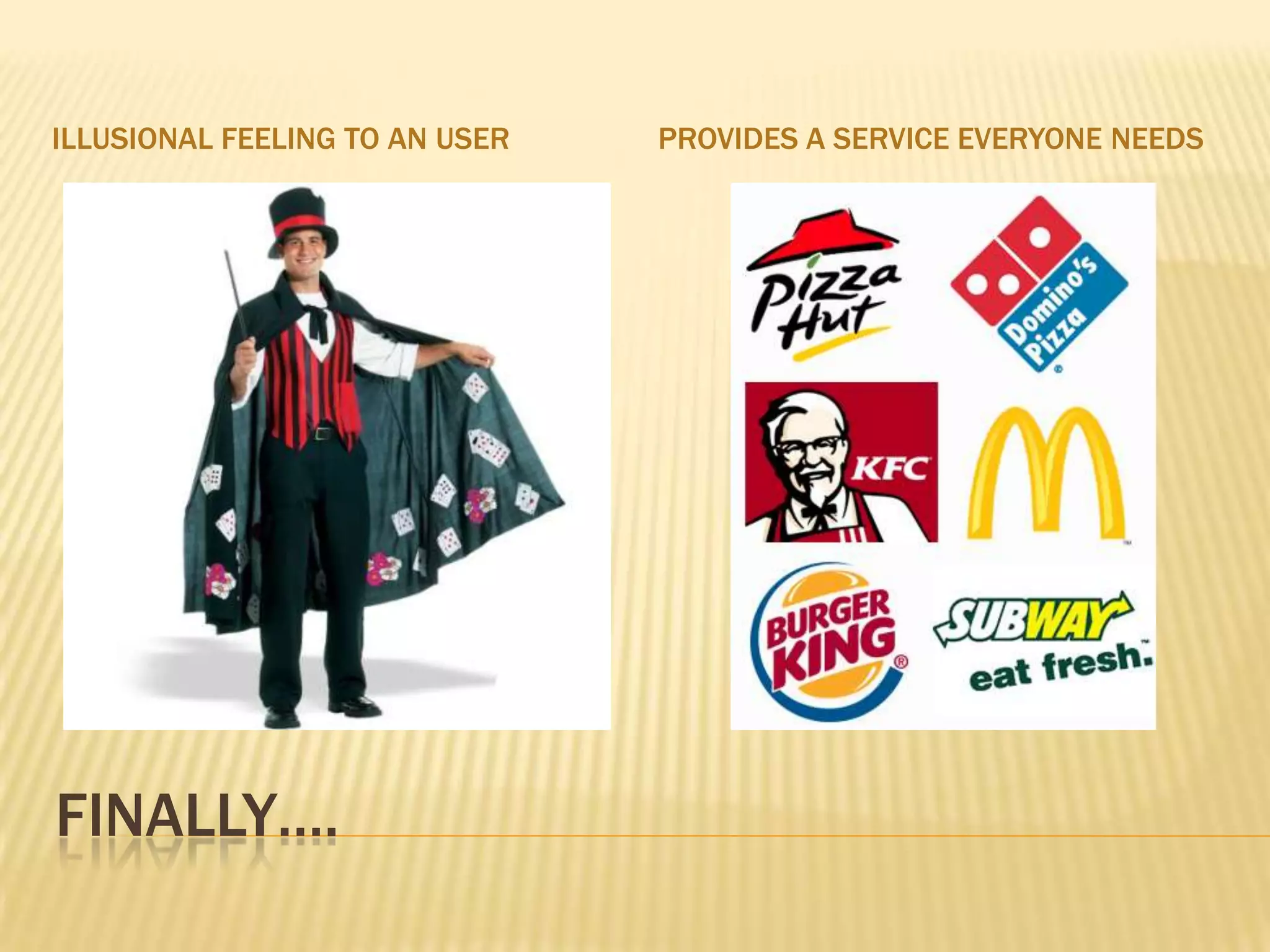 ILLUSIONAL FEELING TO AN USER   PROVIDES A SERVICE EVERYONE NEEDS




FINALLY….
 