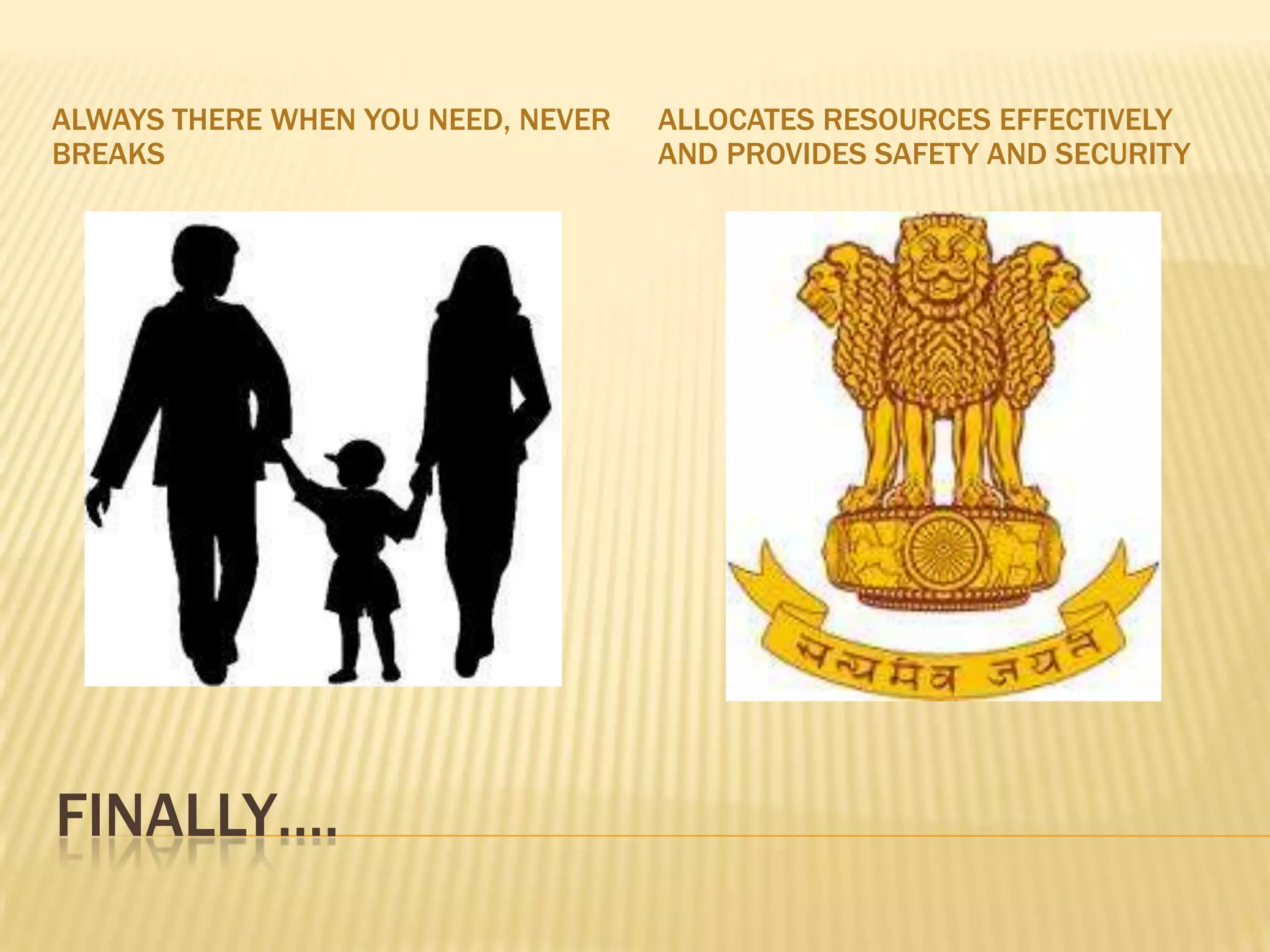 ALWAYS THERE WHEN YOU NEED, NEVER   ALLOCATES RESOURCES EFFECTIVELY
BREAKS                              AND PROVIDES SAFETY AND SECURITY




FINALLY….
 