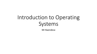 Introduction to Operating
Systems
Mr Kwendesa
 