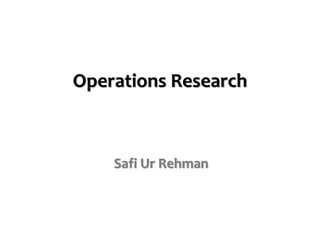 Operations Research
Safi Ur Rehman
 