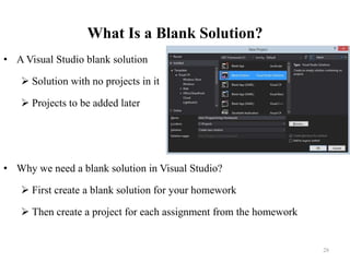 What Is a Blank Solution?
• A Visual Studio blank solution
 Solution with no projects in it
 Projects to be added later
• Why we need a blank solution in Visual Studio?
 First create a blank solution for your homework
 Then create a project for each assignment from the homework
28
 