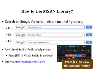 How to Use MSDN Library?
32
 Search in Google for certain class / method / property
 E.g.
 Or
 Or
 Use Visual Studio's built-in help system
 Press [F1] in Visual Studio in the code
 Browse http://msdn.microsoft.com Press [F1] to view
the documentation
 
