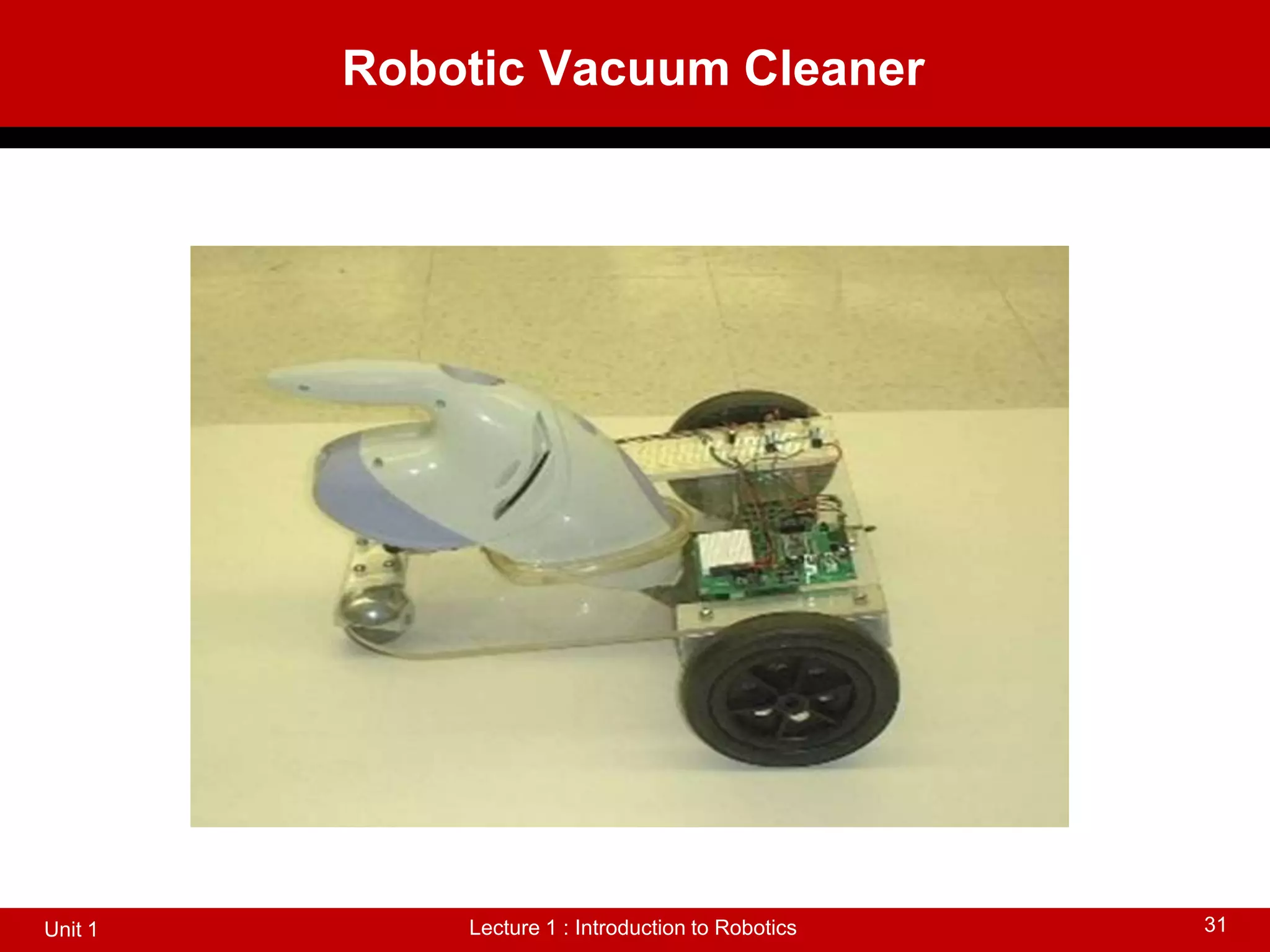Robotic Vacuum Cleaner
Lecture 1 : Introduction to Robotics
Unit 1 31
 