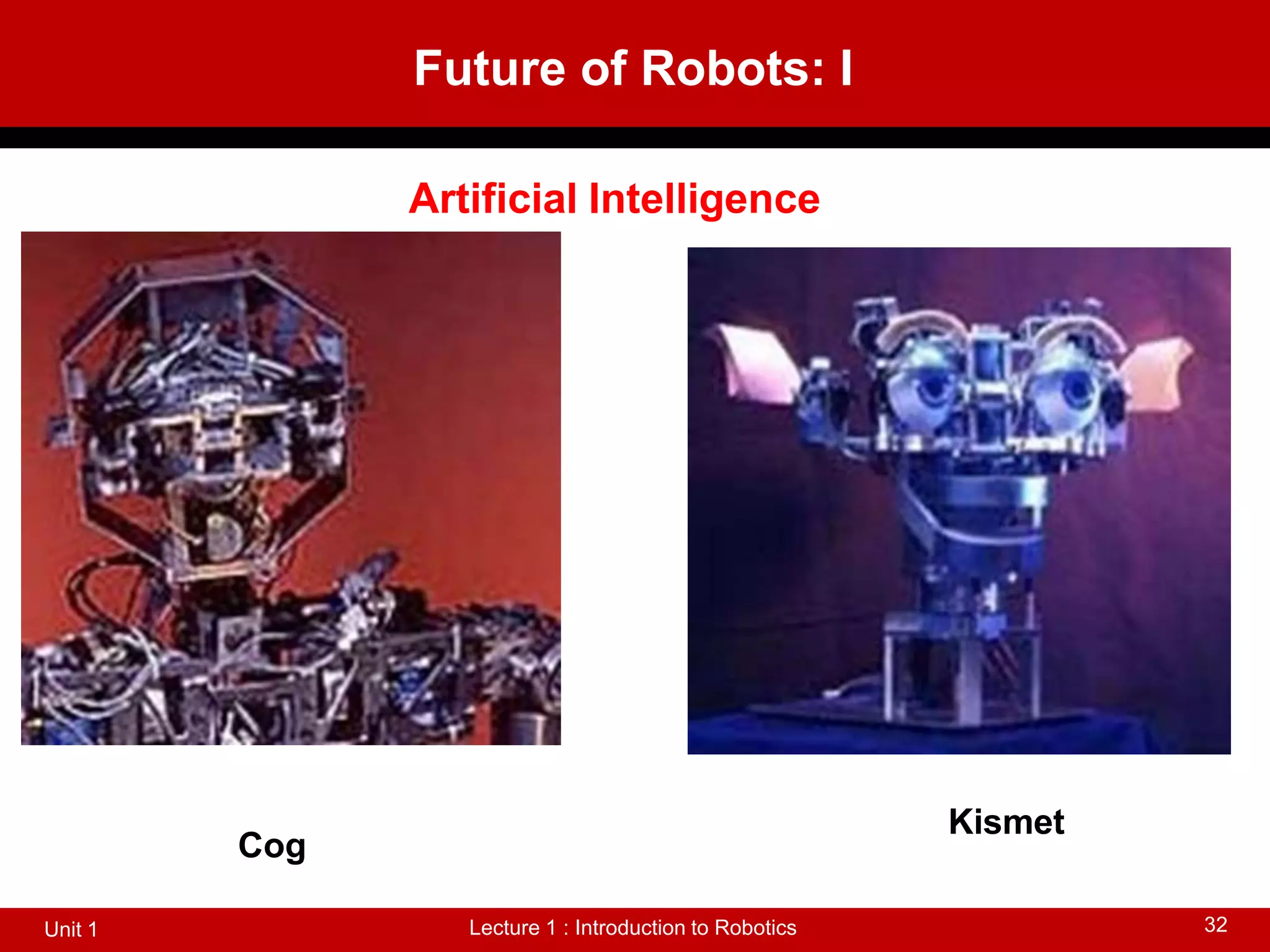 Future of Robots: I
Lecture 1 : Introduction to Robotics
Unit 1 32
Artificial Intelligence
Cog
Kismet
 