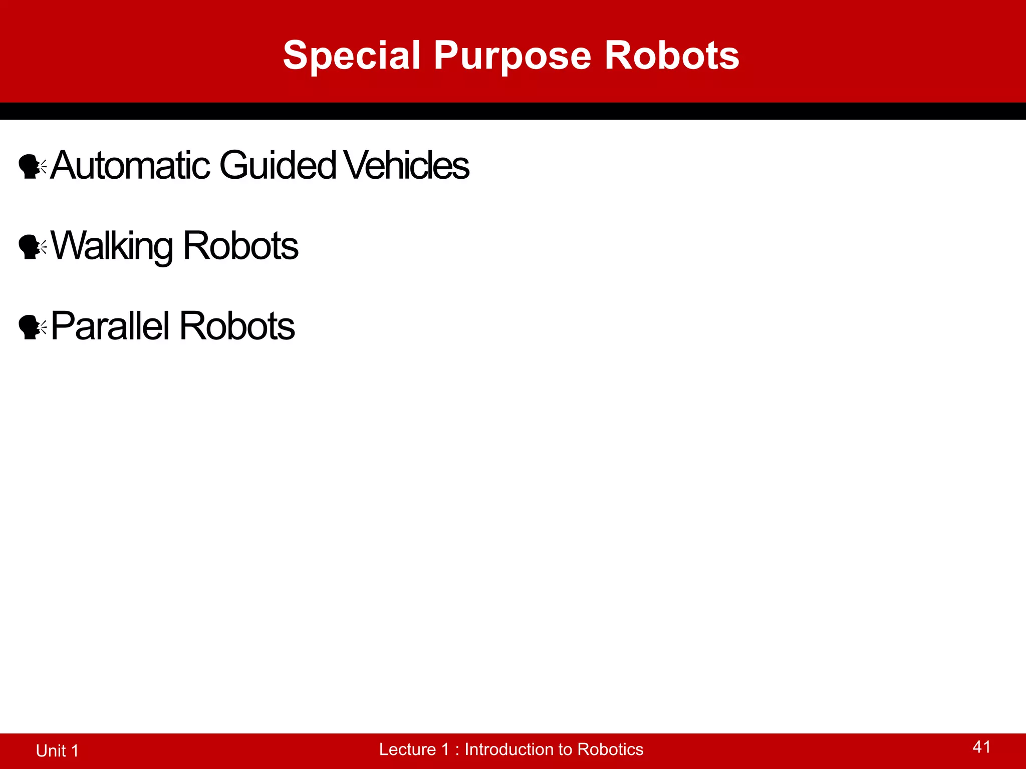 Special Purpose Robots
Lecture 1 : Introduction to Robotics
Unit 1 41
Automatic GuidedVehicles
Walking Robots
Parallel Robots
 