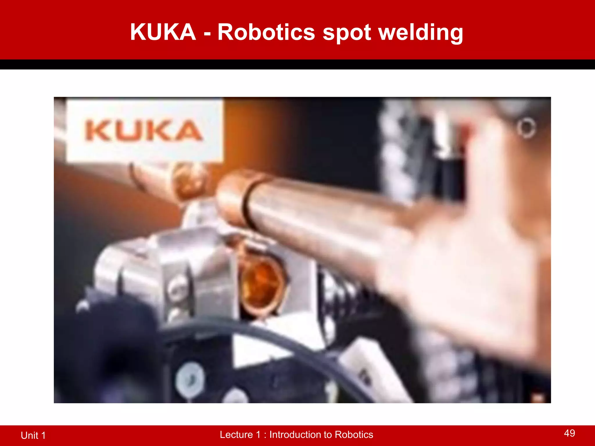 KUKA - Robotics spot welding
Lecture 1 : Introduction to Robotics
Unit 1 49
 