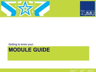 MODULE GUIDE Getting to know your: 