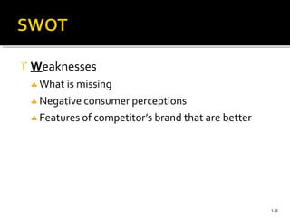  Weaknesses
 What is missing
 Negative consumer perceptions
 Features of competitor’s brand that are better
1-8
 