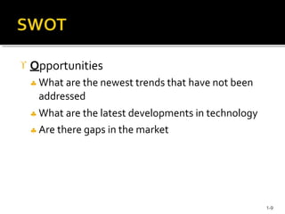  Opportunities
 What are the newest trends that have not been
addressed
 What are the latest developments in technology
 Are there gaps in the market
1-9
 