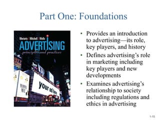 Part One: Foundations
• Provides an introduction
to advertising—its role,
key players, and history
• Defines advertising’s...