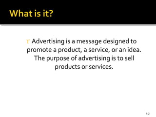  Advertising is a message designed to
promote a product, a service, or an idea.
The purpose of advertising is to sell
pro...