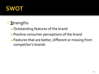 Strengths
 Outstanding features of the brand
 Positive consumer perceptions of the brand
 Features that are better, d...