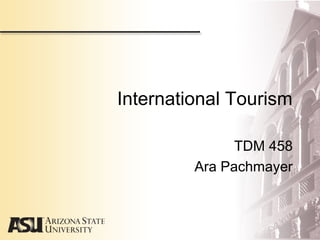 International Tourism
TDM 458
Ara Pachmayer
 