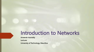 Introduction to Networks
Ameerah Assotally
Lecturer
University of Technology, Mauritius
 