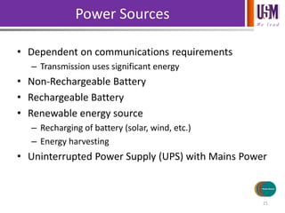 We l e a d
Power Sources
• Dependent on communications requirements
– Transmission uses significant energy
• Non-Rechargeable Battery
• Rechargeable Battery
• Renewable energy source
– Recharging of battery (solar, wind, etc.)
– Energy harvesting
• Uninterrupted Power Supply (UPS) with Mains Power
21
Sensors/Inputs
Actuators/
Outputs
Processing
Communications
Power Source
 