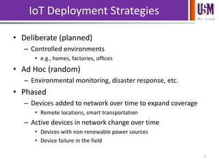 We l e a d
IoT Deployment Strategies
• Deliberate (planned)
– Controlled environments
• e.g., homes, factories, offices
• Ad Hoc (random)
– Environmental monitoring, disaster response, etc.
• Phased
– Devices added to network over time to expand coverage
• Remote locations, smart transportation
– Active devices in network change over time
• Devices with non-renewable power sources
• Device failure in the field
4
 
