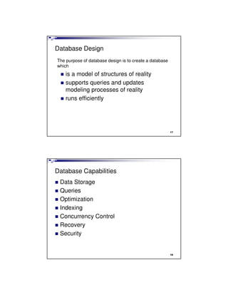 Database Design
is a model of structures of reality
supports queries and updates
modeling processes of reality
runs efficiently
The purpose of database design is to create a database
which
17
Database Capabilities
Data Storage
Queries
Optimization
Indexing
Concurrency Control
Recovery
Security
18
 