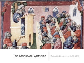 The Medieval Synthesis   Scientiﬁc Revolutions, 1450-1750
 