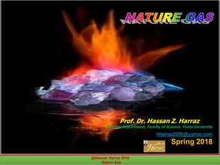 @Hassan Harraz 2018
Nature Gas
Prof. Dr. Hassan Z. Harraz
Geology Department, Faculty of Science, Tanta University
hharraz2006@yahoo.com
Spring 2018
 