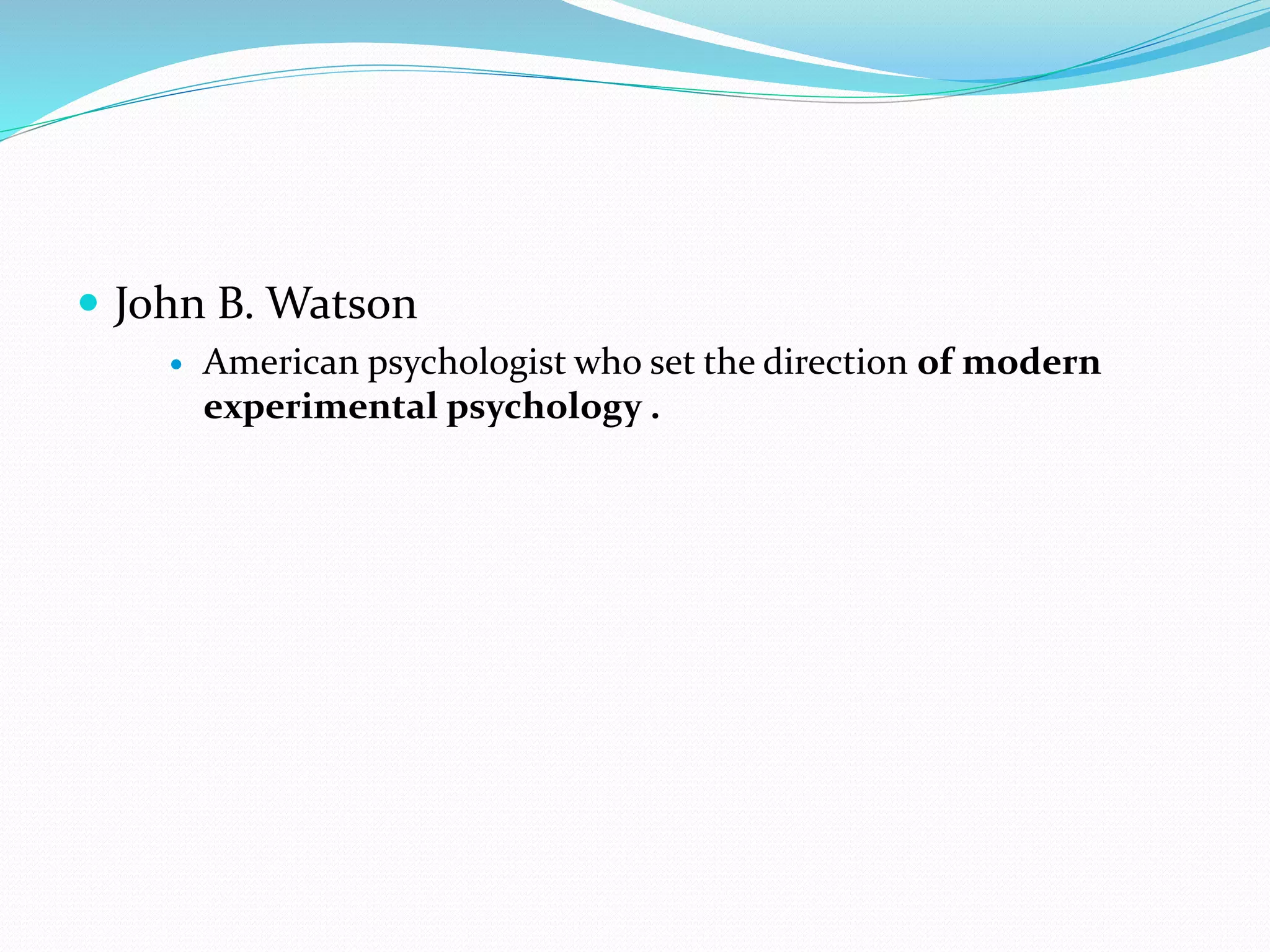  John B. Watson
 American psychologist who set the direction of modern
experimental psychology .
 