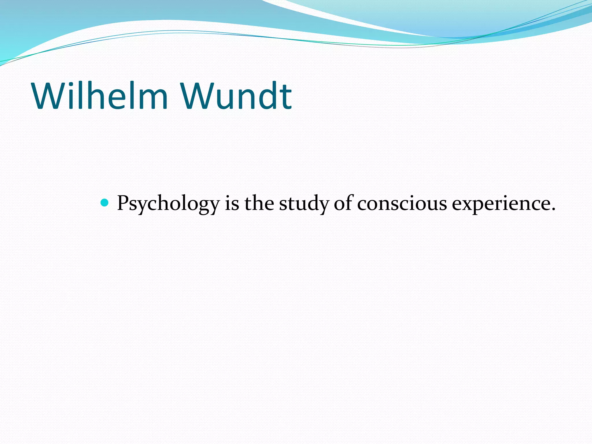 Wilhelm Wundt
 Psychology is the study of conscious experience.
 