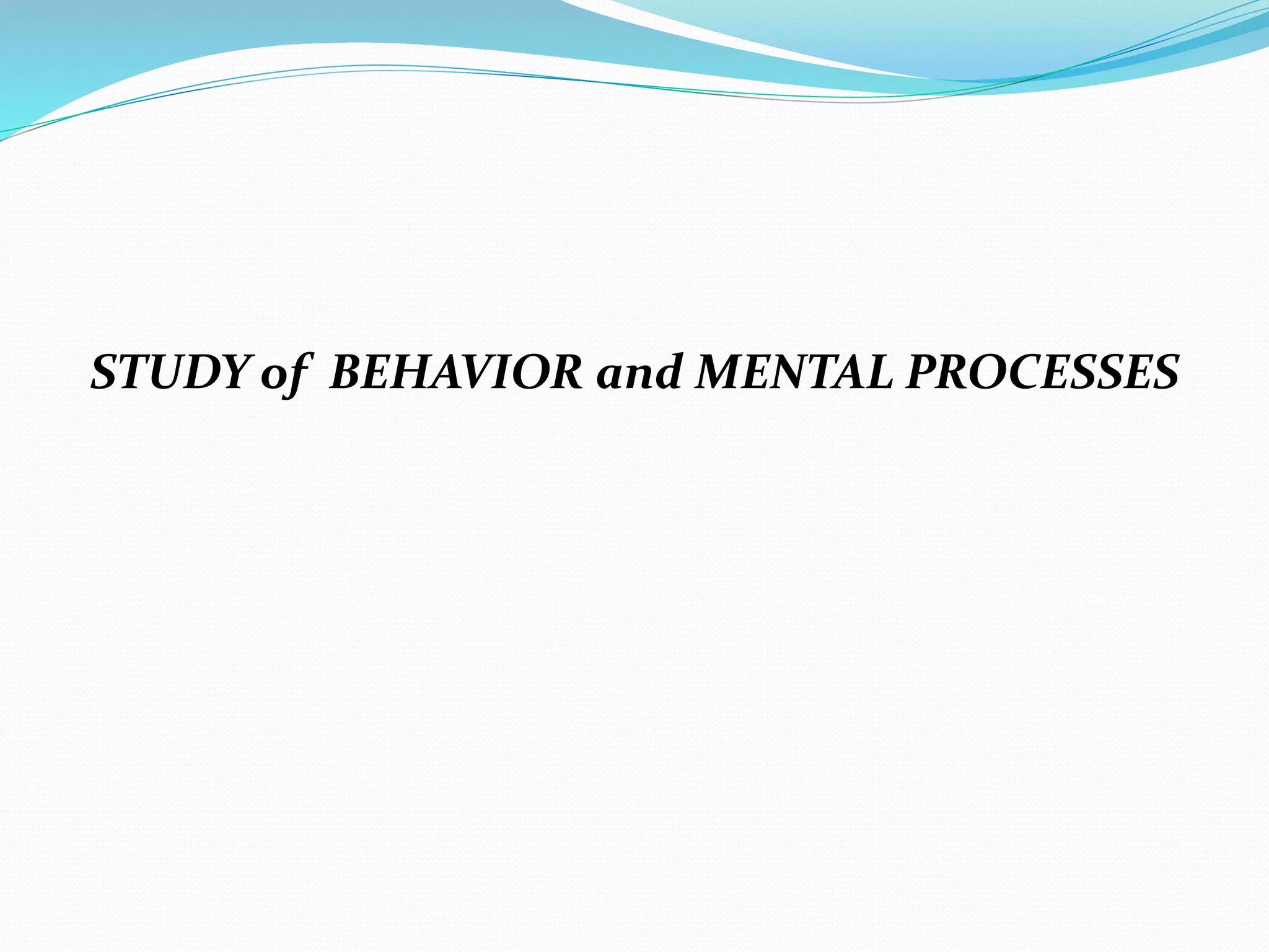 STUDY of BEHAVIOR and MENTAL PROCESSES
 