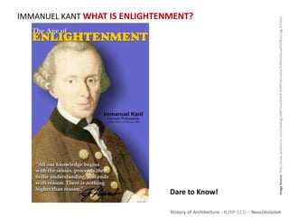 History of Architecture - II (AP-313) – Neoclassicism
IMMANUEL KANT WHAT IS ENLIGHTENMENT?
ImageSource:http://www.posterenvy.com/catalog/ss087thumb%20-%20Philosopher%20Immanuel%20Kant.jpg[Online]
Dare to Know!
 